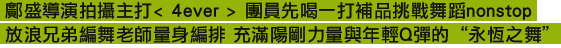 鄺盛導演拍攝主打< 4ever > 團員先喝一打補品挑戰舞蹈nonstop 放浪兄弟編舞老師量身編排 充滿陽剛力量與年輕Q彈的“永恆之舞”