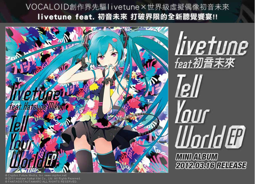 VOCALOID創作界先驅livetune×世界級虛擬偶像初音未來
livetune feat. 初音未來 打破界限的全新聽覺饗宴!! MINI ALBUM livetune feat. 初音未來 Tell Your World EP 2012.03.16 RELEASE